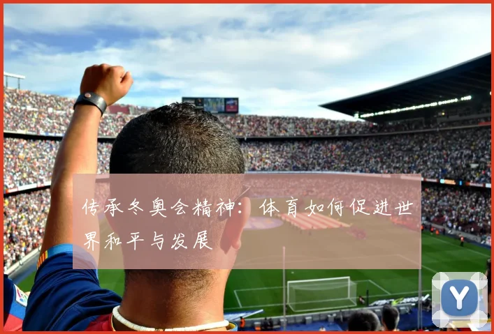 传承冬奥会精神：体育如何促进世界和平与发展
