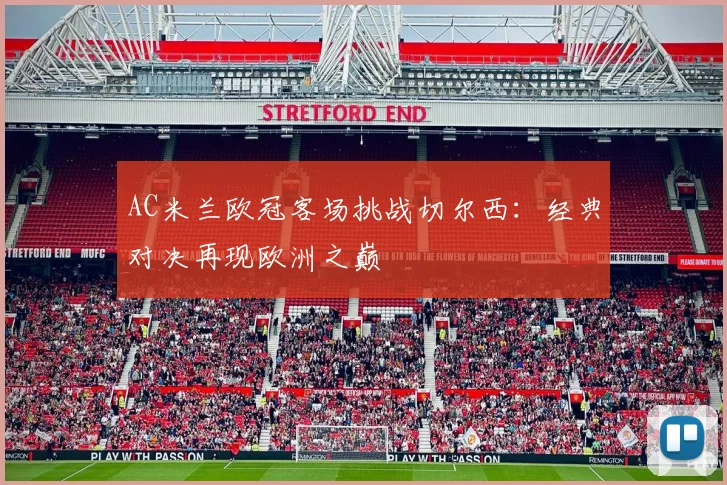 AC米兰欧冠客场挑战切尔西：经典对决再现欧洲之巅