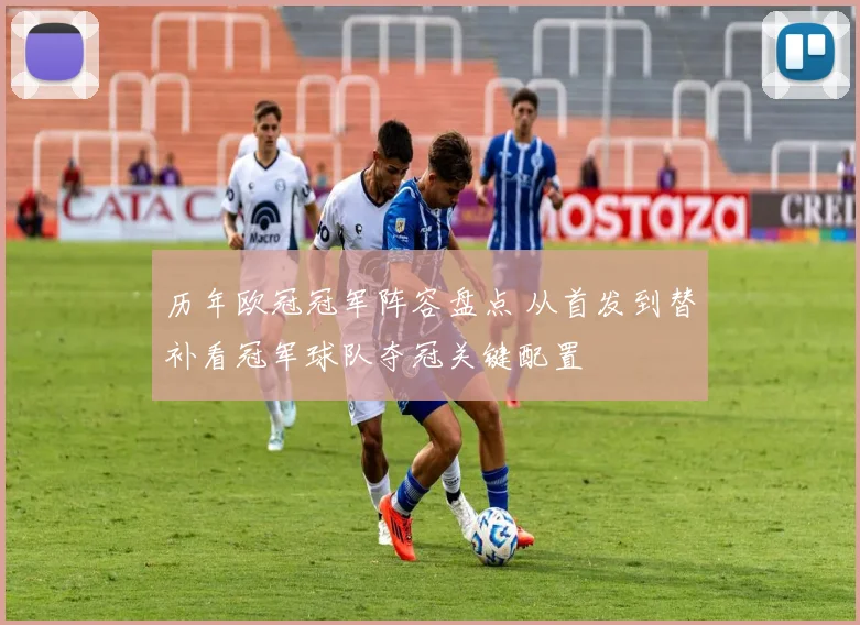 历年欧冠冠军阵容盘点 从首发到替补看冠军球队夺冠关键配置