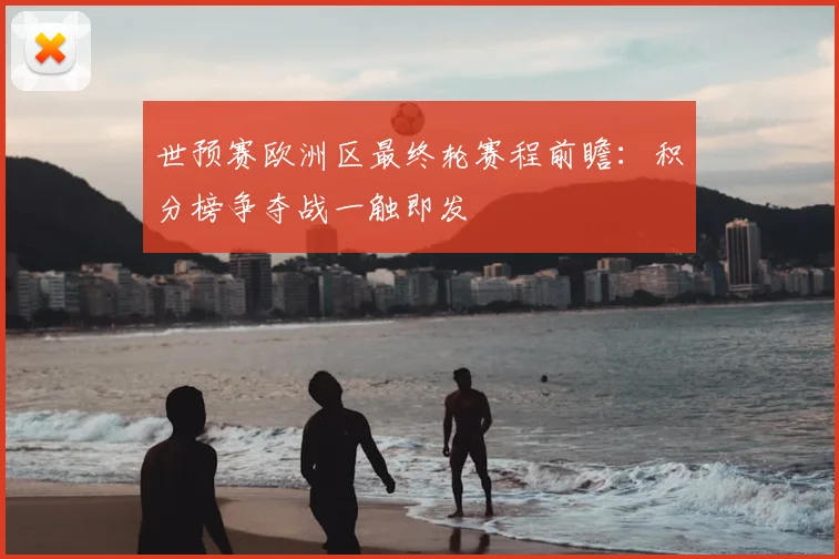 世预赛欧洲区最终轮赛程前瞻：积分榜争夺战一触即发