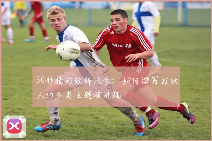 30秒精彩致辞范例：如何撰写打动人的冬奥主题演讲稿