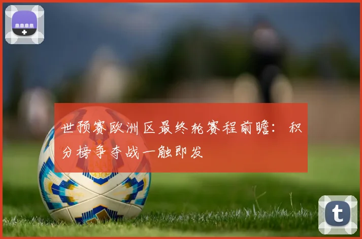 世预赛欧洲区最终轮赛程前瞻：积分榜争夺战一触即发