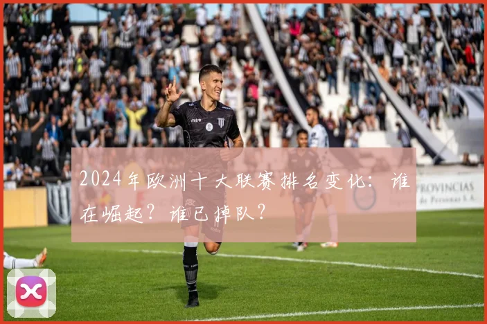 2024年欧洲十大联赛排名变化：谁在崛起？谁已掉队？